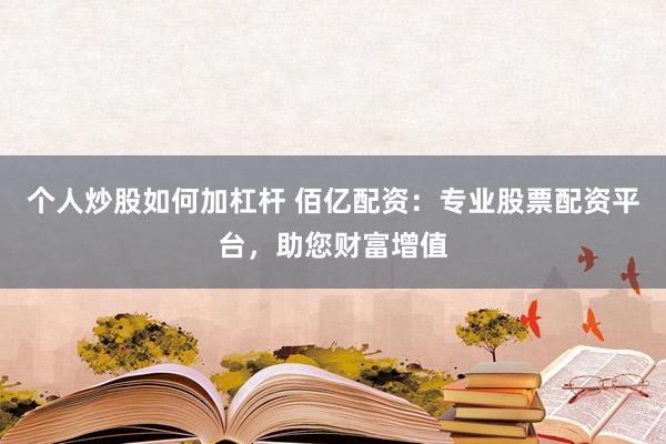 個人炒股如何加杠桿 佰億配資：專業(yè)股票配資平臺，助您財富增值