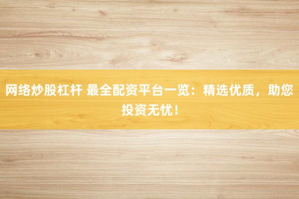 網(wǎng)絡(luò)炒股杠桿 最全配資平臺(tái)一覽：精選優(yōu)質(zhì)，助您投資無憂！