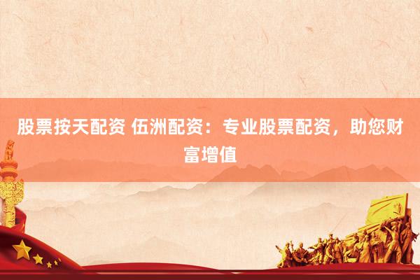 股票按天配資 伍洲配資：專業(yè)股票配資，助您財(cái)富增值