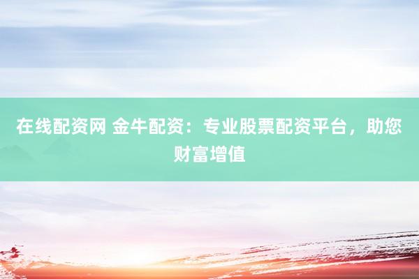 在線配資網(wǎng) 金牛配資：專業(yè)股票配資平臺，助您財(cái)富增值