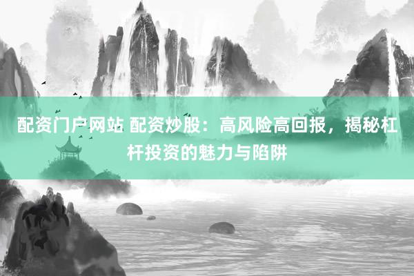 配資門戶網站 配資炒股：高風險高回報，揭秘杠桿投資的魅力與陷阱