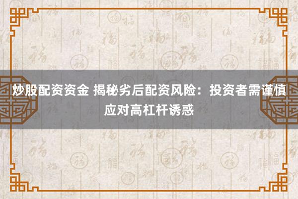 炒股配資資金 揭秘劣后配資風(fēng)險：投資者需謹慎應(yīng)對高杠桿誘惑