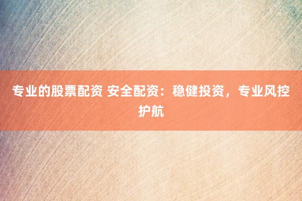 專業(yè)的股票配資 安全配資：穩(wěn)健投資，專業(yè)風(fēng)控護(hù)航