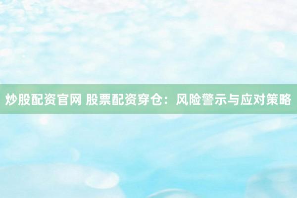 炒股配資官網(wǎng) 股票配資穿倉：風險警示與應對策略