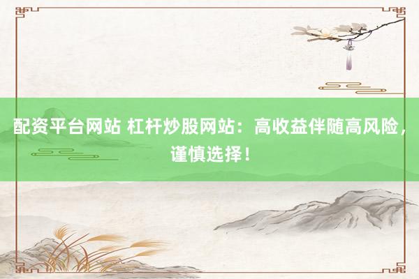 配資平臺網(wǎng)站 杠桿炒股網(wǎng)站：高收益伴隨高風險，謹慎選擇！