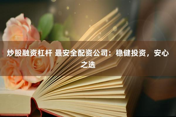 炒股融資杠桿 最安全配資公司：穩(wěn)健投資，安心之選