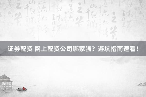 證券配資 網(wǎng)上配資公司哪家強(qiáng)？避坑指南速看！