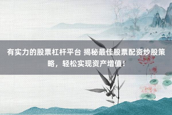 有實(shí)力的股票杠桿平臺(tái) 揭秘最佳股票配資炒股策略，輕松實(shí)現(xiàn)資產(chǎn)增值！
