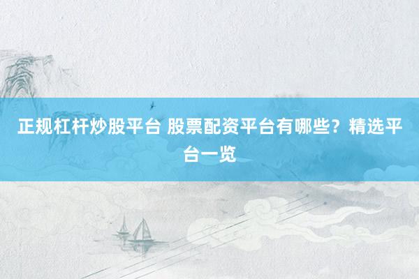 正規(guī)杠桿炒股平臺 股票配資平臺有哪些？精選平臺一覽