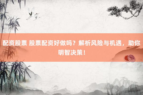 配資股票 股票配資好做嗎？解析風(fēng)險與機(jī)遇，助你明智決策！