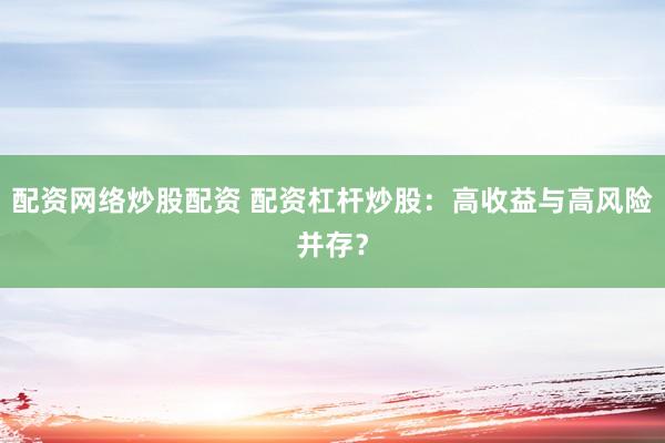 配資網(wǎng)絡(luò)炒股配資 配資杠桿炒股：高收益與高風(fēng)險并存？