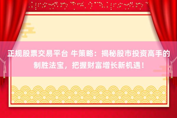 正規(guī)股票交易平臺(tái) 牛策略：揭秘股市投資高手的制勝法寶，把握財(cái)富增長(zhǎng)新機(jī)遇！