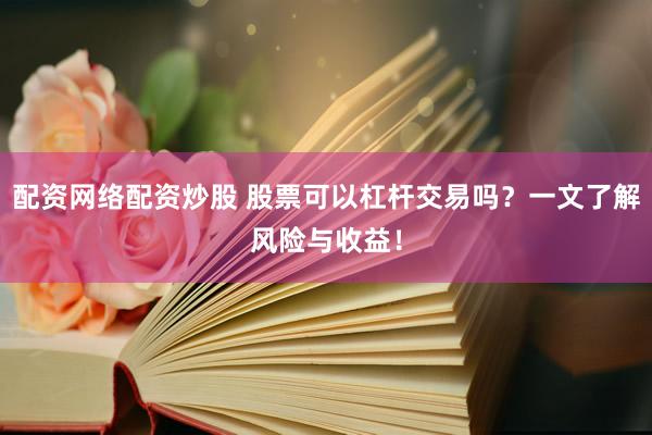 配資網(wǎng)絡(luò)配資炒股 股票可以杠桿交易嗎？一文了解風(fēng)險(xiǎn)與收益！