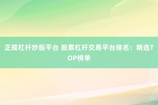 正規(guī)杠桿炒股平臺 股票杠桿交易平臺排名：精選TOP榜單