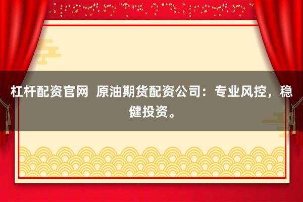 杠桿配資官網(wǎng)  原油期貨配資公司：專業(yè)風(fēng)控，穩(wěn)健投資。