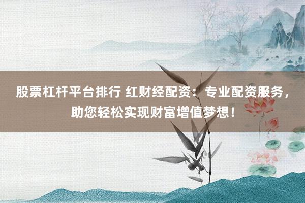 股票杠桿平臺排行 紅財經(jīng)配資：專業(yè)配資服務(wù)，助您輕松實(shí)現(xiàn)財富增值夢想！