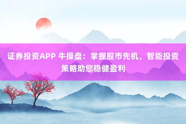 證券投資APP 牛操盤：掌握股市先機(jī)，智能投資策略助您穩(wěn)健盈利