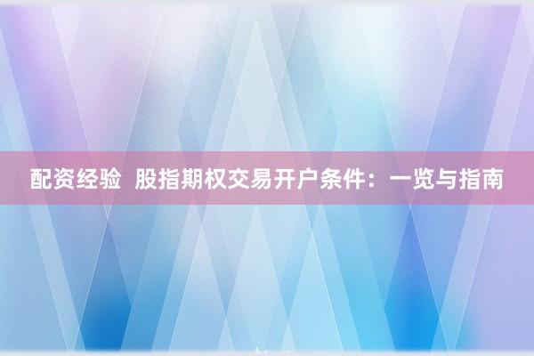配資經(jīng)驗(yàn)  股指期權(quán)交易開(kāi)戶(hù)條件：一覽與指南