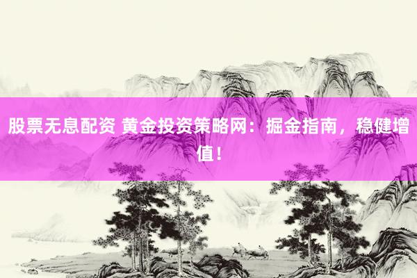 股票無(wú)息配資 黃金投資策略網(wǎng)：掘金指南，穩(wěn)健增值！