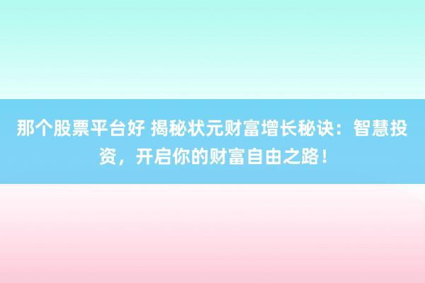 那個(gè)股票平臺(tái)好 揭秘狀元財(cái)富增長(zhǎng)秘訣：智慧投資，開(kāi)啟你的財(cái)富自由之路！