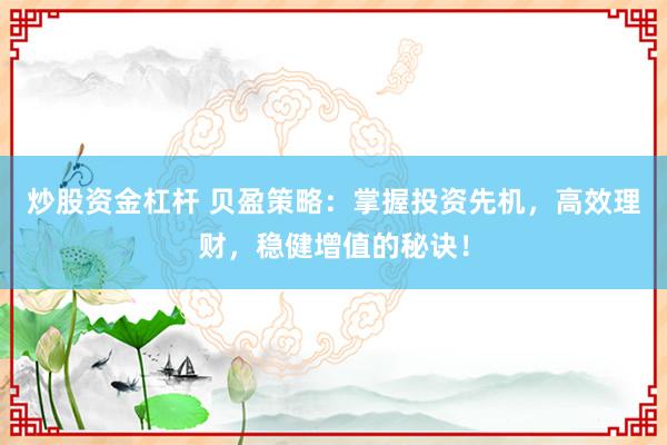炒股資金杠桿 貝盈策略：掌握投資先機，高效理財，穩(wěn)健增值的秘訣！