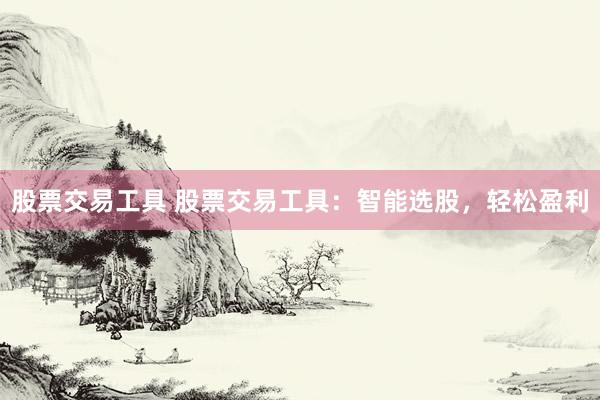 股票交易工具 股票交易工具：智能選股，輕松盈利