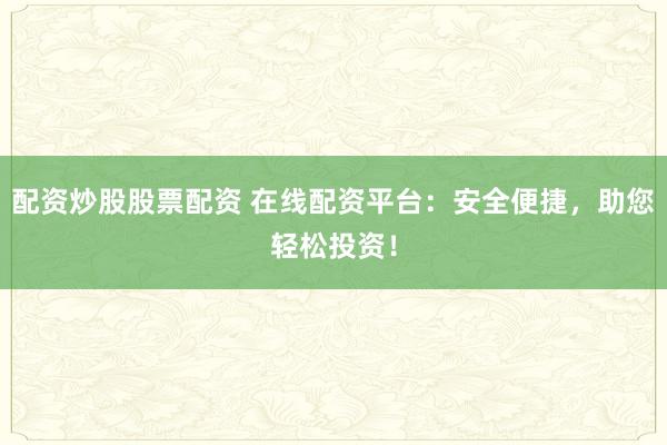 配資炒股股票配資 在線配資平臺：安全便捷，助您輕松投資！