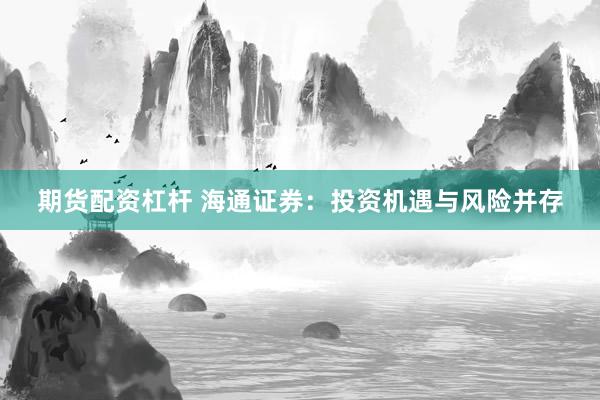 期貨配資杠桿 海通證券：投資機遇與風險并存