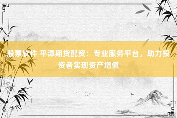 股票軟件 平潭期貨配資：專業(yè)服務(wù)平臺(tái)，助力投資者實(shí)現(xiàn)資產(chǎn)增值