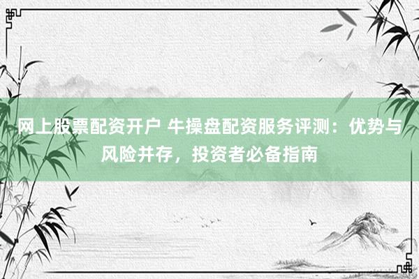 網(wǎng)上股票配資開戶 牛操盤配資服務(wù)評測：優(yōu)勢與風(fēng)險并存，投資者必備指南