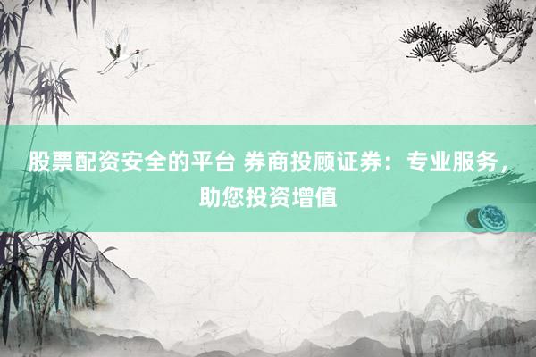 股票配資安全的平臺(tái) 券商投顧證券：專業(yè)服務(wù)，助您投資增值