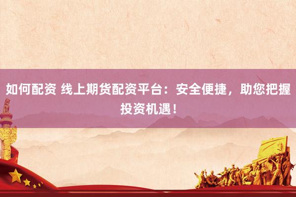 如何配資 線上期貨配資平臺：安全便捷，助您把握投資機遇！