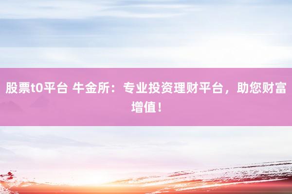 股票t0平臺(tái) 牛金所：專業(yè)投資理財(cái)平臺(tái)，助您財(cái)富增值！