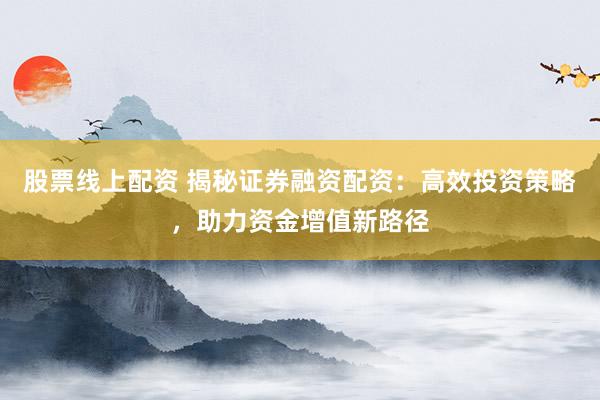 股票線上配資 揭秘證券融資配資：高效投資策略，助力資金增值新路徑