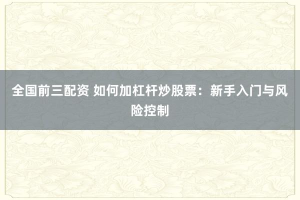 全國前三配資 如何加杠桿炒股票：新手入門與風險控制