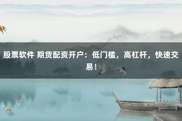 股票軟件 期貨配資開(kāi)戶：低門檻，高杠桿，快速交易！
