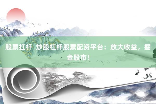 股票扛桿  炒股杠桿股票配資平臺：放大收益，掘金股市！