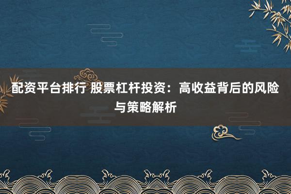 配資平臺排行 股票杠桿投資：高收益背后的風險與策略解析