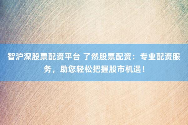 智滬深股票配資平臺(tái) 了然股票配資：專業(yè)配資服務(wù)，助您輕松把握股市機(jī)遇！