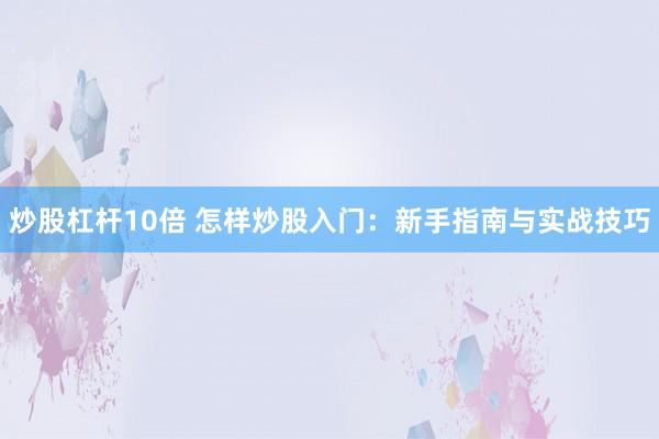 炒股杠桿10倍 怎樣炒股入門：新手指南與實戰(zhàn)技巧